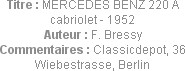 Titre : MERCEDES BENZ 220 A cabriolet - 1952
Auteur : F. Bressy
Commentaires : Classicdepot, 36 W...