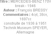 Titre : MERCEDES-BENZ 170V break - 1946
Auteur : François BRESSY
Commentaires : 4cyl, 38cv, 1697c...