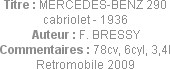 Titre : MERCEDES-BENZ 290 cabriolet - 1936
Auteur : F. BRESSY
Commentaires : 78cv, 6cyl, 3,4l
Re...