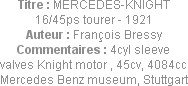 Titre : MERCEDES-KNIGHT 16/45ps tourer - 1921
Auteur : François Bressy
Commentaires : 4cyl sleeve...