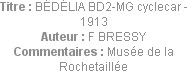 Titre : BÉDÉLIA BD2-MG cyclecar - 1913
Auteur : F BRESSY
Commentaires : Musée de la Rochetaillée