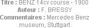 Titre : BENZ 14cv course - 1900
Auteur : F. BRESSY
Commentaires : Mercedes Benz museum, Stuttgart
