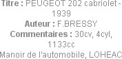 Titre : PEUGEOT 202 cabriolet - 1939
Auteur : F.BRESSY
Commentaires : 30cv, 4cyl, 1133cc
Manoir ...