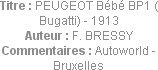 Titre : PEUGEOT Bébé BP1 ( Bugatti) - 1913
Auteur : F. BRESSY
Commentaires : Autoworld - Bruxelles