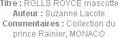 Titre : ROLLS ROYCE mascotte
Auteur : Suzanne Lacote
Commentaires : Collection du prince Rainier,...