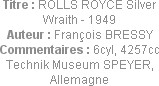 Titre : ROLLS ROYCE Silver Wraith - 1949
Auteur : François BRESSY
Commentaires : 6cyl, 4257cc
Te...