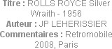 Titre : ROLLS ROYCE Silver Wraith - 1956
Auteur : JP LEHERISSIER
Commentaires : Retromobile 2008,...