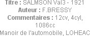 Titre : SALMSON Val3 - 1921
Auteur : F.BRESSY
Commentaires : 12cv, 4cyl, 1086cc
Manoir de l'auto...