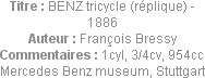 Titre : BENZ tricycle (réplique) - 1886
Auteur : François Bressy
Commentaires : 1cyl, 3/4cv, 954c...