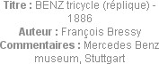 Titre : BENZ tricycle (réplique) - 1886
Auteur : François Bressy
Commentaires : Mercedes Benz mus...