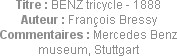 Titre : BENZ tricycle - 1888
Auteur : François Bressy
Commentaires : Mercedes Benz museum, Stuttg...