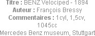 Titre : BENZ Velociped - 1894
Auteur : François Bressy
Commentaires : 1cyl, 1,5cv, 1045cc
Merced...