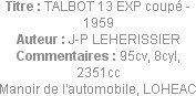 Titre : TALBOT 13 EXP coupé - 1959
Auteur : J-P LEHERISSIER
Commentaires : 95cv, 8cyl, 2351cc
Ma...