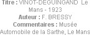 Titre : VINOT-DEGUINGAND  Le Mans - 1923
Auteur : F. BRESSY
Commentaires : Musée Automobile de la...