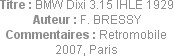 Titre : BMW Dixi 3.15 IHLE 1929
Auteur : F. BRESSY
Commentaires : Retromobile 2007, Paris