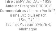 Titre : BMW Dixi DA2 - 1929
Auteur : François BRESSY
Commentaires : licence Austin 7, usine Dixi ...