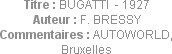 Titre : BUGATTI  - 1927
Auteur : F. BRESSY
Commentaires : AUTOWORLD, Bruxelles