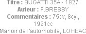 Titre : BUGATTI 35A - 1927
Auteur : F.BRESSY
Commentaires : 75cv, 8cyl, 1991cc
Manoir de l'autom...