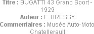 Titre : BUGATTI 43 Grand Sport - 1929
Auteur : F. BRESSY
Commentaires : Musée Auto-Moto Chateller...
