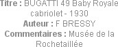 Titre : BUGATTI 49 Baby Royale cabriolet - 1930
Auteur : F BRESSY
Commentaires : Musée de la Roch...