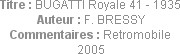 Titre : BUGATTI Royale 41 - 1935
Auteur : F. BRESSY
Commentaires : Retromobile 2005