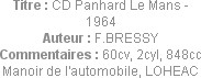 Titre : CD Panhard Le Mans - 1964
Auteur : F.BRESSY
Commentaires : 60cv, 2cyl, 848cc
Manoir de l...