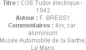 Titre : CGE Tudor électrique - 1942
Auteur : F. BRESSY
Commentaires : 4cv, car. aluminium
Musée ...