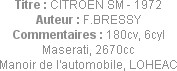Titre : CITROEN SM - 1972
Auteur : F.BRESSY
Commentaires : 180cv, 6cyl Maserati, 2670cc
Manoir d...