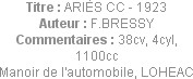 Titre : ARIÈS CC - 1923
Auteur : F.BRESSY
Commentaires : 38cv, 4cyl, 1100cc
Manoir de l'automobi...