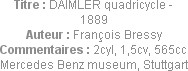 Titre : DAIMLER quadricycle - 1889
Auteur : François Bressy
Commentaires : 2cyl, 1,5cv, 565cc
Me...