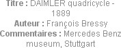 Titre : DAIMLER quadricycle - 1889
Auteur : François Bressy
Commentaires : Mercedes Benz museum, ...