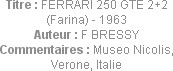 Titre : FERRARI 250 GTE 2+2 (Farina) - 1963
Auteur : F BRESSY
Commentaires : Museo Nicolis, Veron...