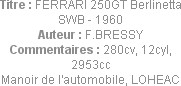 Titre : FERRARI 250GT Berlinetta SWB - 1960
Auteur : F.BRESSY
Commentaires : 280cv, 12cyl, 2953cc...