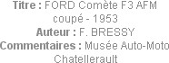 Titre : FORD Comète F3 AFM coupé - 1953
Auteur : F. BRESSY
Commentaires : Musée Auto-Moto Chatell...