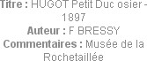 Titre : HUGOT Petit Duc osier - 1897
Auteur : F BRESSY
Commentaires : Musée de la Rochetaillée