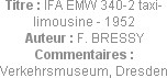 Titre : IFA EMW 340-2 taxi-limousine - 1952
Auteur : F. BRESSY
Commentaires : Verkehrsmuseum, Dre...