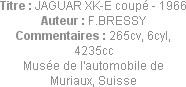 Titre : JAGUAR XK-E coupé - 1966
Auteur : F.BRESSY
Commentaires : 265cv, 6cyl, 4235cc
Musée de l...