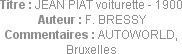 Titre : JEAN PIAT voiturette - 1900
Auteur : F. BRESSY
Commentaires : AUTOWORLD, Bruxelles