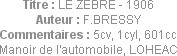 Titre : LE ZEBRE - 1906
Auteur : F.BRESSY
Commentaires : 5cv, 1cyl, 601cc
Manoir de l'automobile...