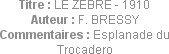 Titre : LE ZEBRE - 1910
Auteur : F. BRESSY
Commentaires : Esplanade du Trocadero