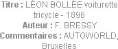Titre : LÉON BOLLÉE voiturette tricycle - 1896
Auteur : F. BRESSY
Commentaires : AUTOWORLD, Bruxe...