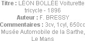 Titre : LÉON BOLLÉE Voiturette tricycle - 1896
Auteur : F. BRESSY
Commentaires : 3cv, 1cyl, 650cc...