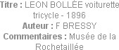Titre : LEON BOLLÉE voiturette tricycle - 1896
Auteur : F BRESSY
Commentaires : Musée de la Roche...