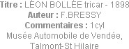 Titre : LÉON BOLLÉE tricar - 1898
Auteur : F.BRESSY
Commentaires : 1cyl
Musée Automobile de Vend...
