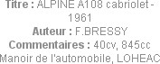 Titre : ALPINE A108 cabriolet - 1961
Auteur : F.BRESSY
Commentaires : 40cv, 845cc
Manoir de l'au...