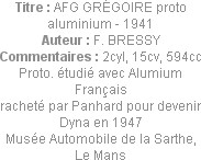 Titre : AFG GRÉGOIRE proto aluminium - 1941
Auteur : F. BRESSY
Commentaires : 2cyl, 15cv, 594cc
...